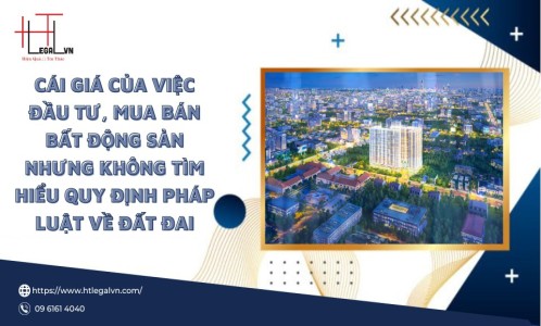 CÁI GIÁ CỦA VIỆC ĐẦU TƯ, MUA BÁN BẤT ĐỘNG SẢN NHƯNG KHÔNG TÌM HIỂU QUY ĐỊNH PHÁP LUẬT VỀ ĐẤT ĐAI (CÔNG TY LUẬT UY TÍN TẠI QUẬN BÌNH THẠNH, TÂN BÌNH TP HỒ CHÍ MINH)